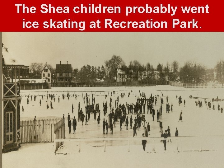 The Shea children probably went ice skating at Recreation Park. 