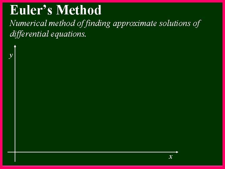 Euler’s Method Numerical method of finding approximate solutions of differential equations. y x 