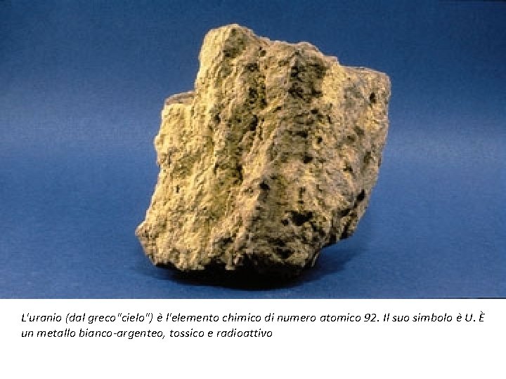 L'uranio (dal greco"cielo") è l'elemento chimico di numero atomico 92. Il suo simbolo è