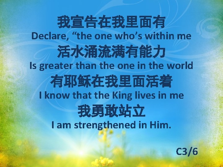 我宣告在我里面有 Declare, “the one who’s within me 活水涌流满有能力 Is greater than the one in