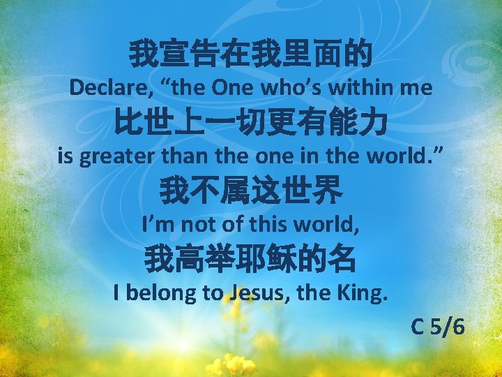 我宣告在我里面的 Declare, “the One who’s within me 比世上一切更有能力 is greater than the one in