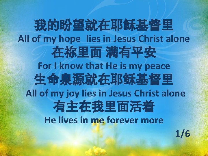 我的盼望就在耶稣基督里 All of my hope lies in Jesus Christ alone 在祢里面 满有平安 For I