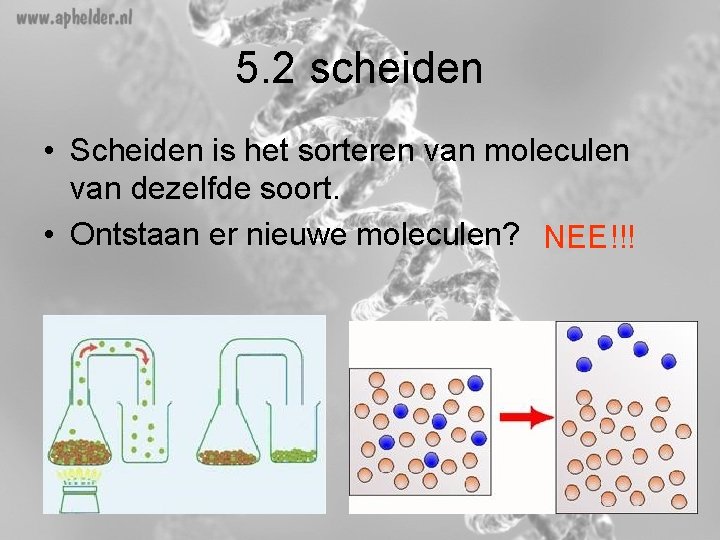 5. 2 scheiden • Scheiden is het sorteren van moleculen van dezelfde soort. •