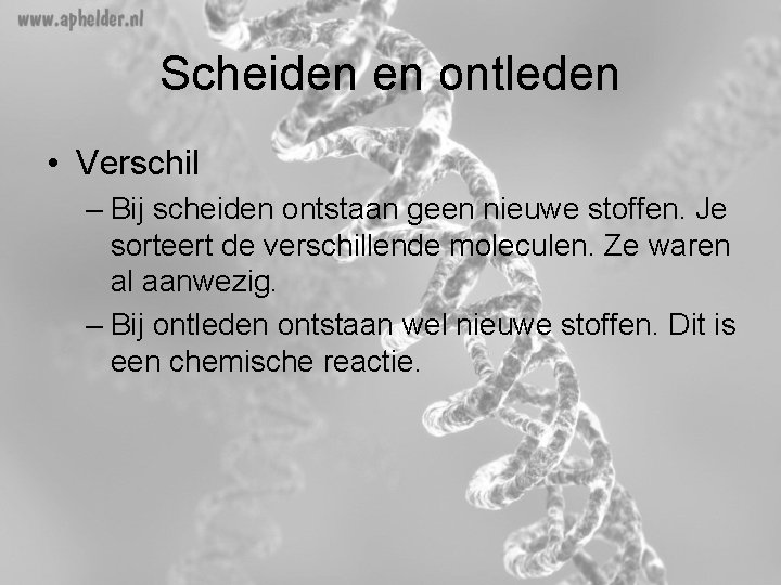 Scheiden en ontleden • Verschil – Bij scheiden ontstaan geen nieuwe stoffen. Je sorteert