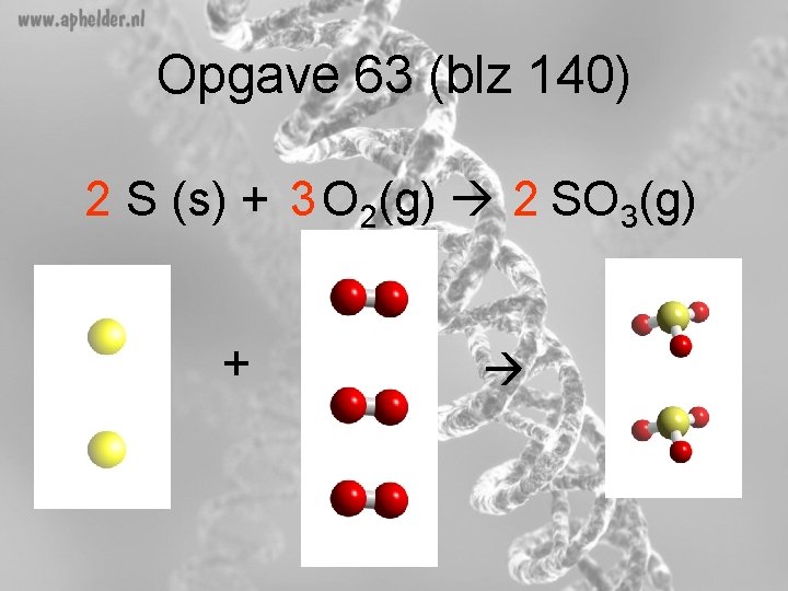 Opgave 63 (blz 140) 2 S (s) + 3 O 2(g) 2 SO 3(g)