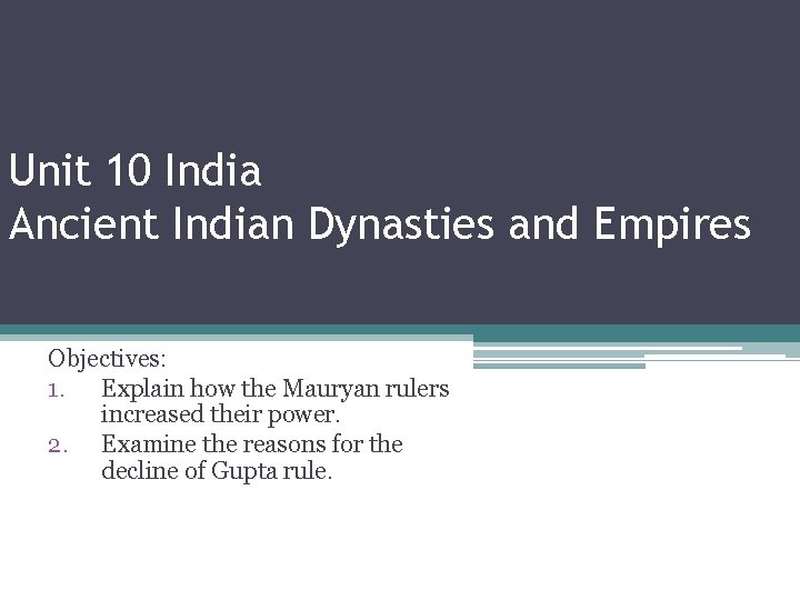 Unit 10 India Ancient Indian Dynasties and Empires Objectives: 1. Explain how the Mauryan