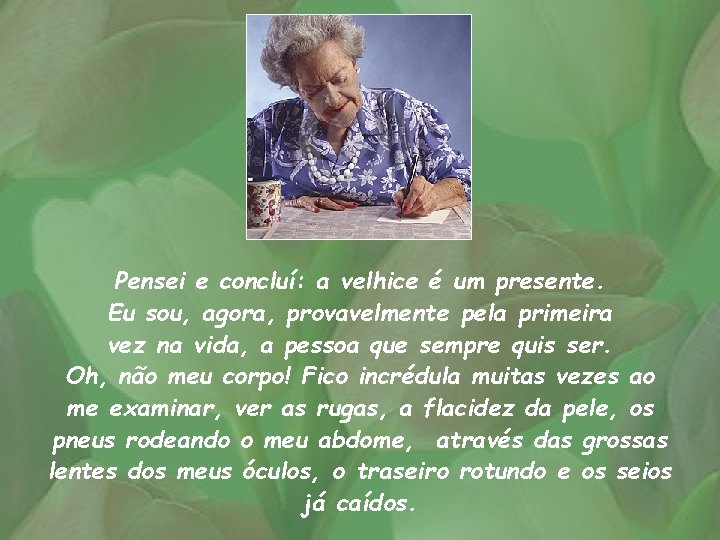 Pensei e concluí: a velhice é um presente. Eu sou, agora, provavelmente pela primeira