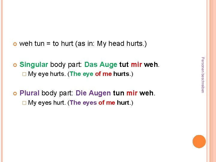 weh tun = to hurt (as in: My head hurts. ) Singular body part: