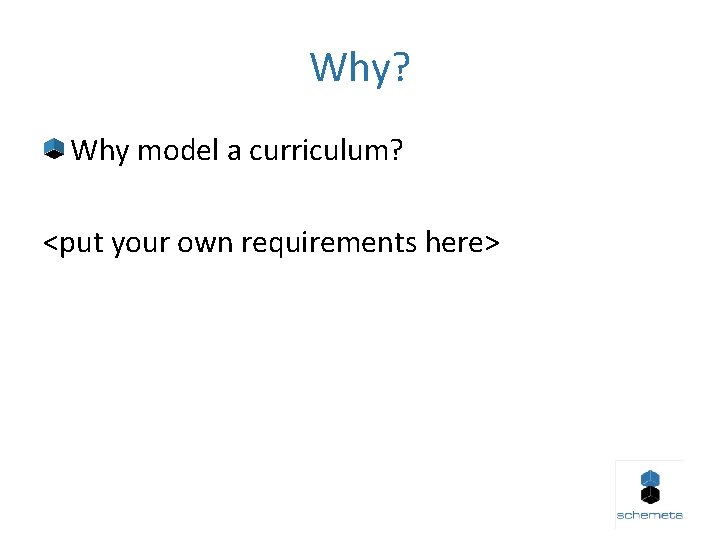 Why? Why model a curriculum? <put your own requirements here> 
