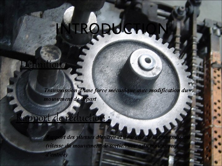 INTRODUCTION Définition : Transmission d’une force mécanique avec modification du mouvement de départ Rapport