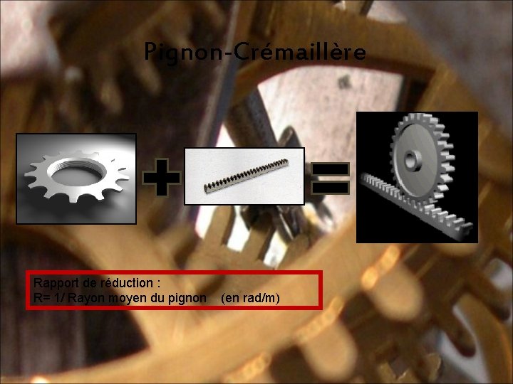 Pignon-Crémaillère Rapport de réduction : R= 1/ Rayon moyen du pignon (en rad/m) 6