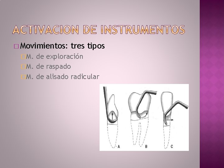 � Movimientos: �M. tres tipos de exploración �M. de raspado �M. de alisado radicular