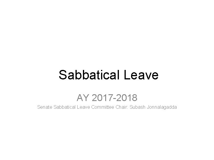 Sabbatical Leave AY 2017 -2018 Senate Sabbatical Leave Committee Chair: Subash Jonnalagadda 