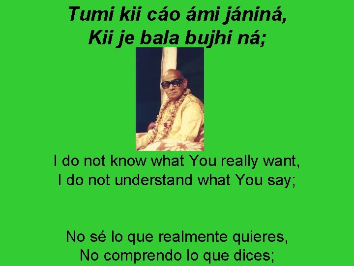 Tumi kii cáo ámi jániná, Kii je bala bujhi ná; I do not know