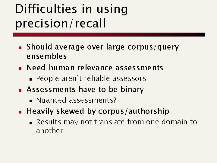 Difficulties in using precision/recall n n Should average over large corpus/query ensembles Need human