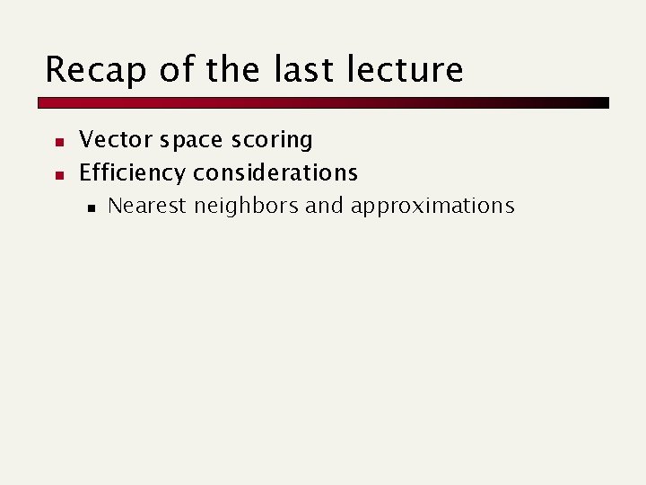 Recap of the last lecture n n Vector space scoring Efficiency considerations n Nearest