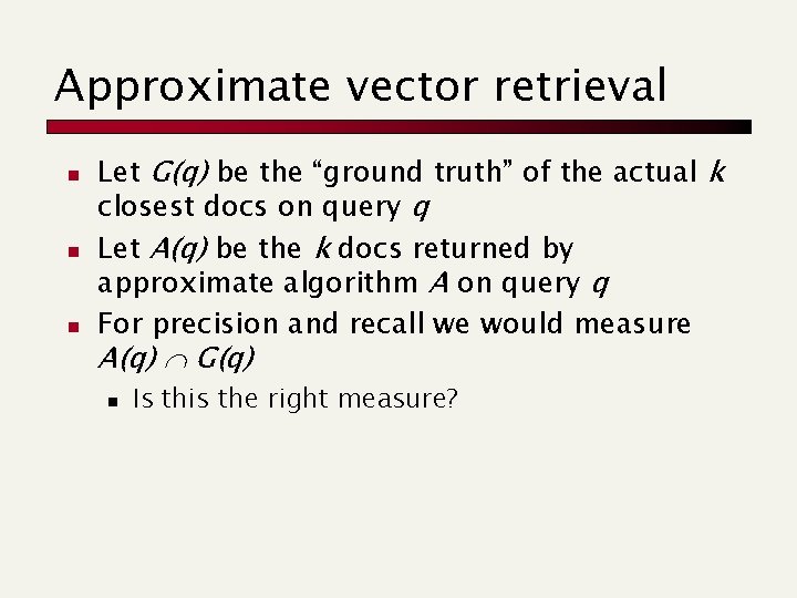 Approximate vector retrieval n n n Let G(q) be the “ground truth” of the