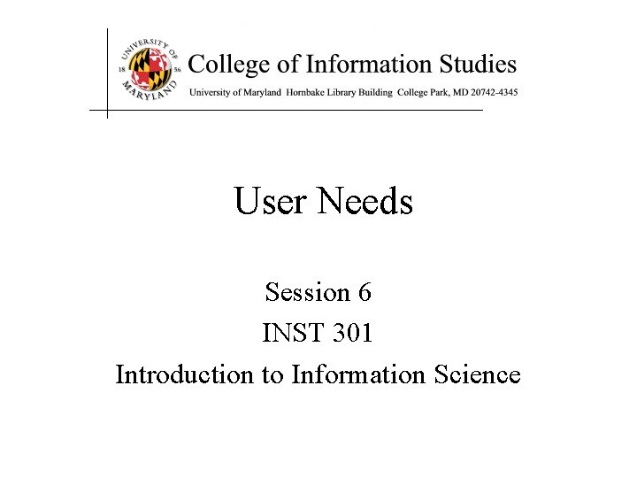 User Needs Session 6 INST 301 Introduction to Information Science 