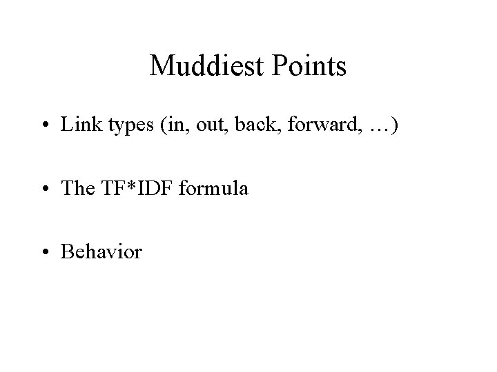 Muddiest Points • Link types (in, out, back, forward, …) • The TF*IDF formula