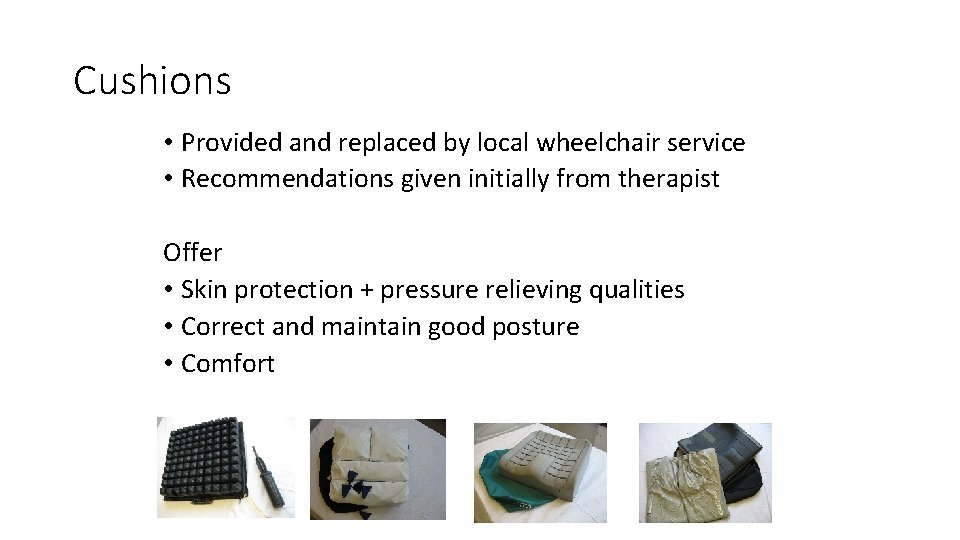 Cushions • Provided and replaced by local wheelchair service • Recommendations given initially from