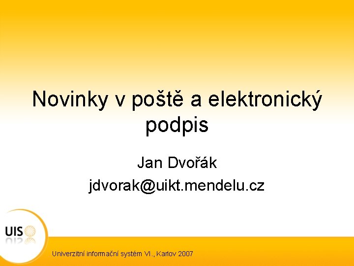 Novinky v poště a elektronický podpis Jan Dvořák jdvorak@uikt. mendelu. cz Univerzitní informační systém