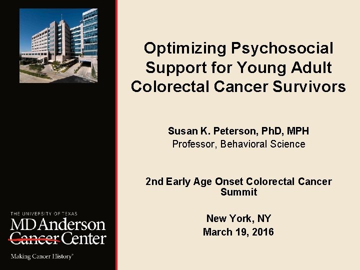 Optimizing Psychosocial Support for Young Adult Colorectal Cancer Survivors Susan K. Peterson, Ph. D,