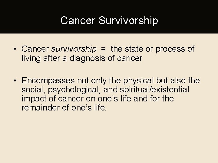 Cancer Survivorship • Cancer survivorship = the state or process of living after a