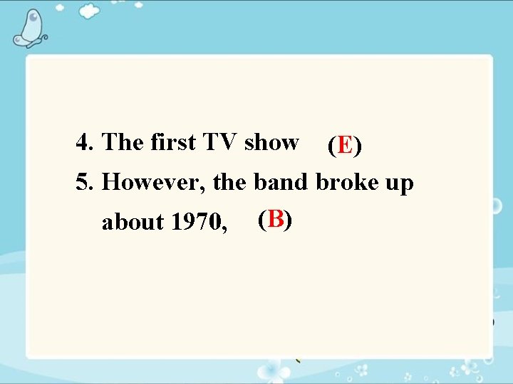 4. The first TV show (E) 5. However, the band broke up about 1970,