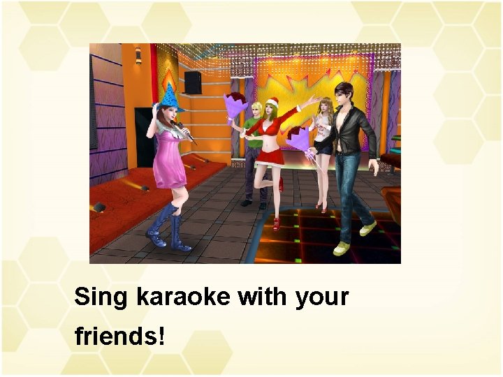 Sing karaoke with your friends! 