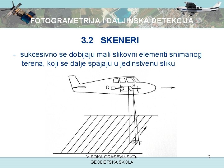 FOTOGRAMETRIJA I DALJINSKA DETEKCIJA 3. 2 SKENERI - sukcesivno se dobijaju mali slikovni elementi