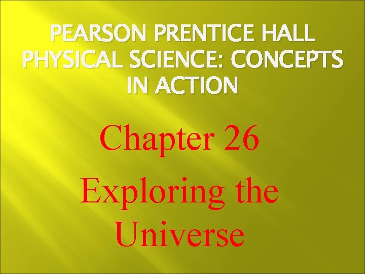 PEARSON PRENTICE HALL PHYSICAL SCIENCE: CONCEPTS IN ACTION Chapter 26 Exploring the Universe 