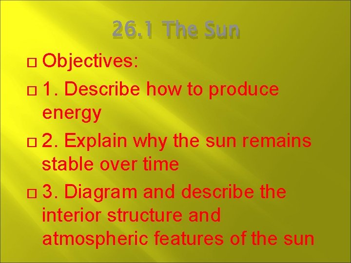 26. 1 The Sun Objectives: 1. Describe how to produce energy 2. Explain why