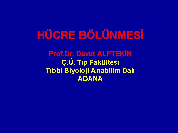 HÜCRE BÖLÜNMESİ Prof. Dr. Davut ALPTEKİN Ç. Ü. Tıp Fakültesi Tıbbi Biyoloji Anabilim Dalı