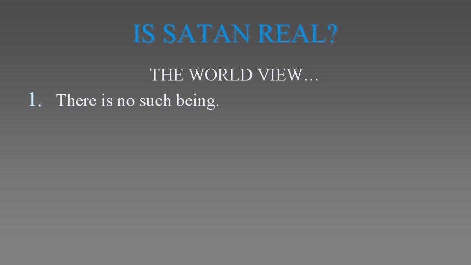 IS SATAN REAL? THE WORLD VIEW… 1. There is no such being. 