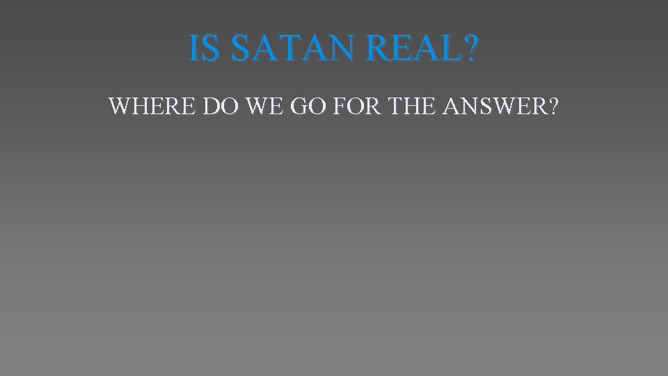 IS SATAN REAL? WHERE DO WE GO FOR THE ANSWER? 