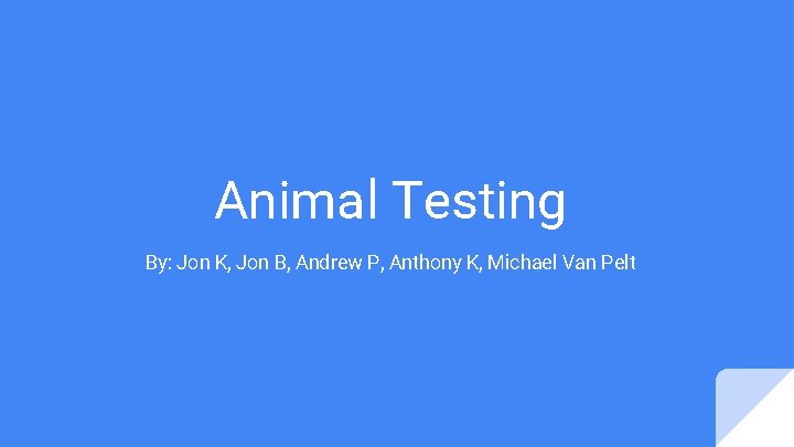 Animal Testing By: Jon K, Jon B, Andrew P, Anthony K, Michael Van Pelt