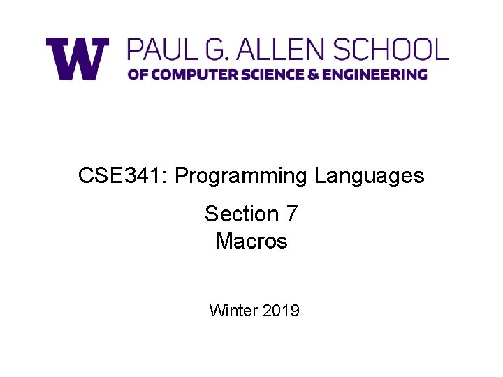 CSE 341: Programming Languages Section 7 Macros Winter 2019 