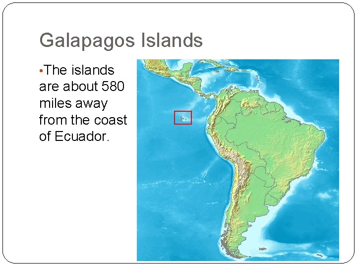 Galapagos Islands • The islands are about 580 miles away from the coast of