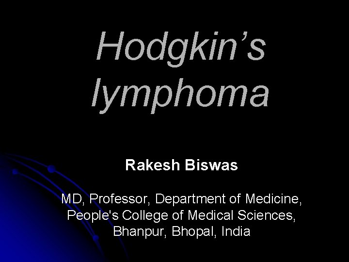 Hodgkin’s lymphoma Rakesh Biswas MD, Professor, Department of Medicine, People's College of Medical Sciences,