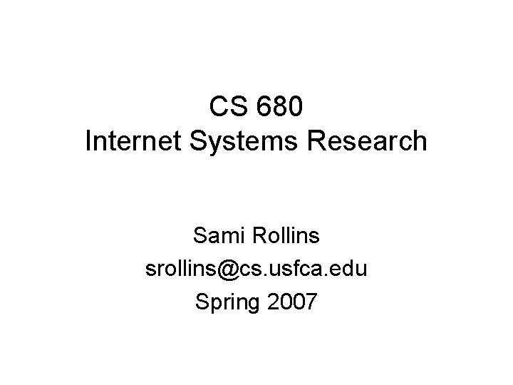 CS 680 Internet Systems Research Sami Rollins srollins@cs. usfca. edu Spring 2007 