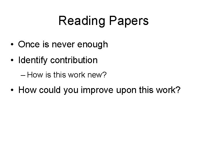 Reading Papers • Once is never enough • Identify contribution – How is this