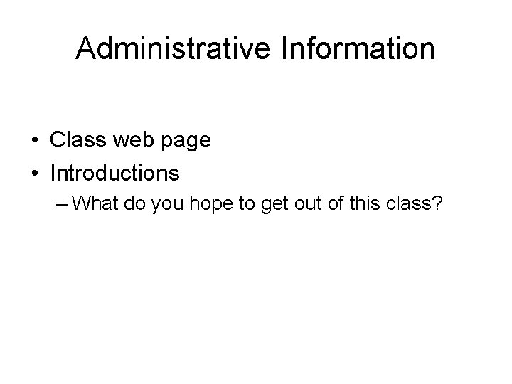 Administrative Information • Class web page • Introductions – What do you hope to