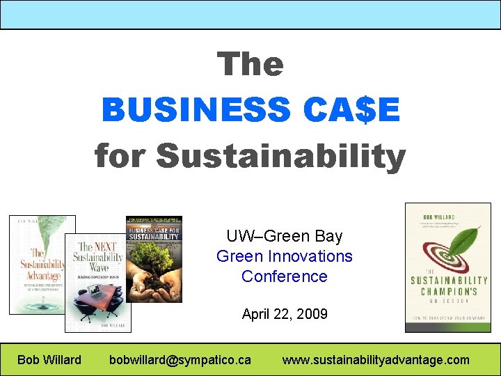 The BUSINESS CA$E for Sustainability UW–Green Bay Green Innovations Conference April 22, 2009 Bob
