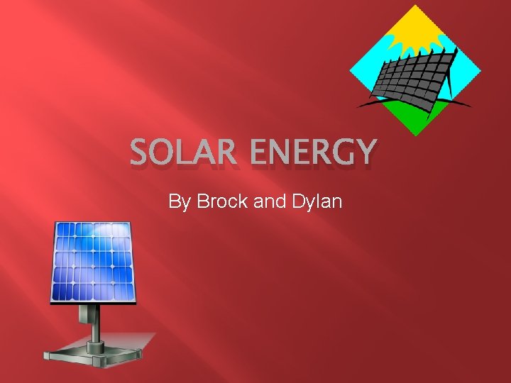 SOLAR ENERGY By Brock and Dylan 