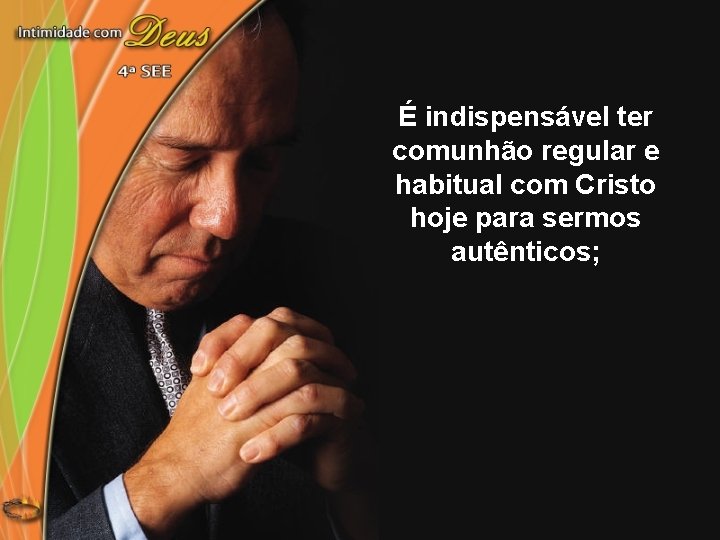 É indispensável ter comunhão regular e habitual com Cristo hoje para sermos autênticos; 