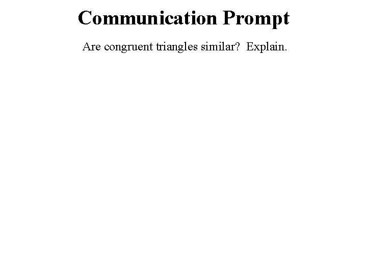 Communication Prompt Are congruent triangles similar? Explain. 
