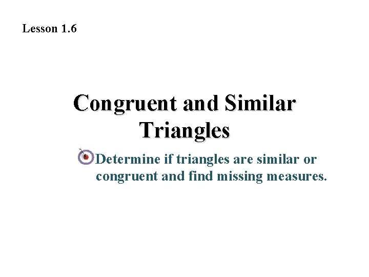 Lesson 1. 6 Congruent and Similar Triangles Determine if triangles are similar or congruent