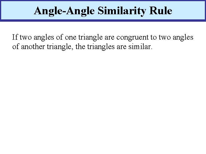 Angle-Angle Similarity Rule If two angles of one triangle are congruent to two angles