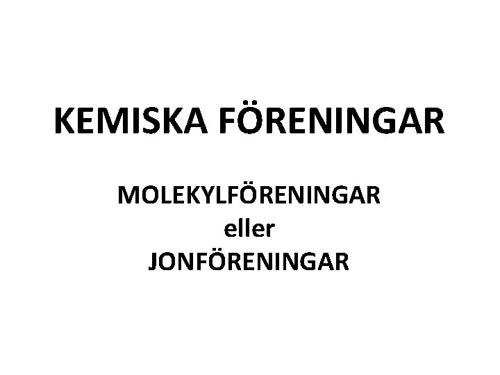 KEMISKA FÖRENINGAR MOLEKYLFÖRENINGAR eller JONFÖRENINGAR 