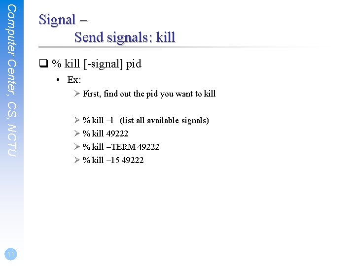 Computer Center, CS, NCTU 11 Signal – Send signals: kill q % kill [-signal]